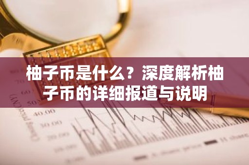 柚子币是什么？深度解析柚子币的详细报道与说明