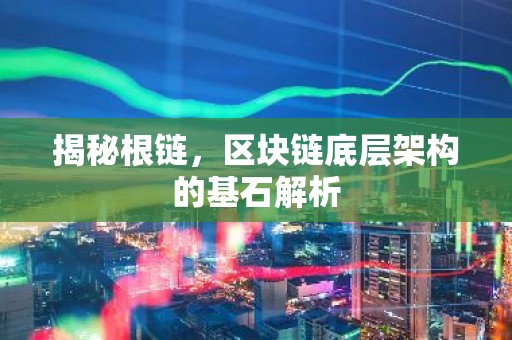 揭秘根链，区块链底层架构的基石解析