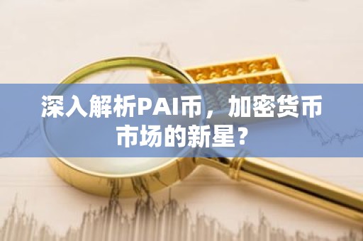 深入解析PAI币，加密货币市场的新星？