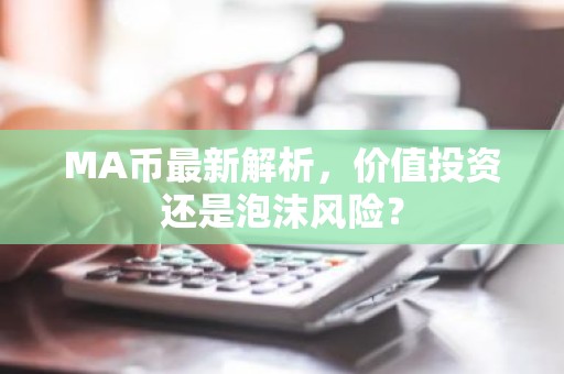 MA币最新解析，价值投资还是泡沫风险？