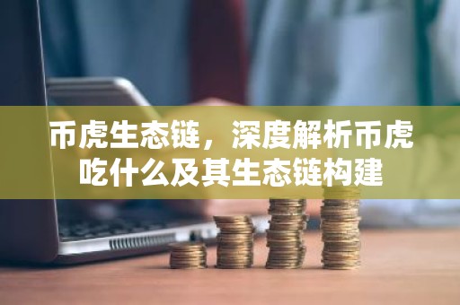 币虎生态链，深度解析币虎吃什么及其生态链构建