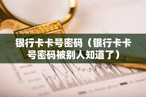 银行卡卡号密码（银行卡卡号密码被别人知道了）