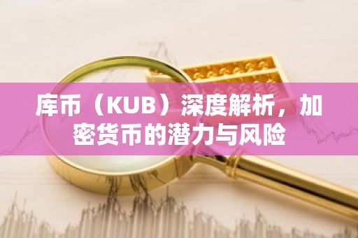 库币（KUB）深度解析，加密货币的潜力与风险