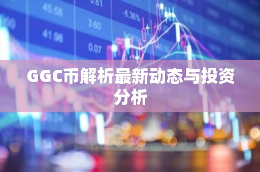 GGC币解析最新动态与投资分析