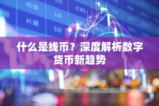 什么是线币？深度解析数字货币新趋势