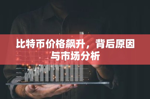 比特币价格飙升，背后原因与市场分析
