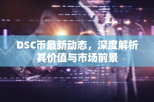 DSC币最新动态，深度解析其价值与市场前景