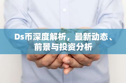 Ds币深度解析，最新动态、前景与投资分析