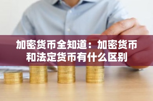 加密货币全知道：加密货币和法定货币有什么区别