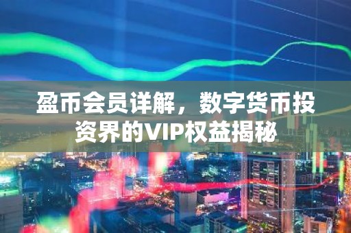 盈币会员详解，数字货币投资界的VIP权益揭秘
