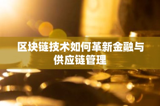区块链技术如何革新金融与供应链管理