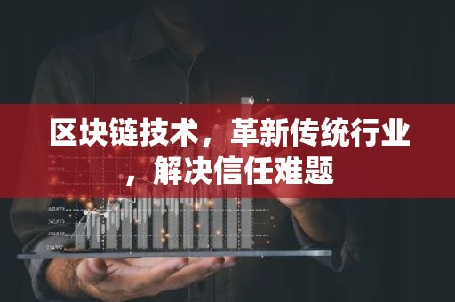区块链技术，革新传统行业，解决信任难题