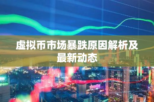 虚拟币市场暴跌原因解析及最新动态