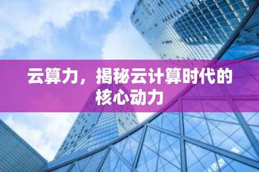 云算力，揭秘云计算时代的核心动力
