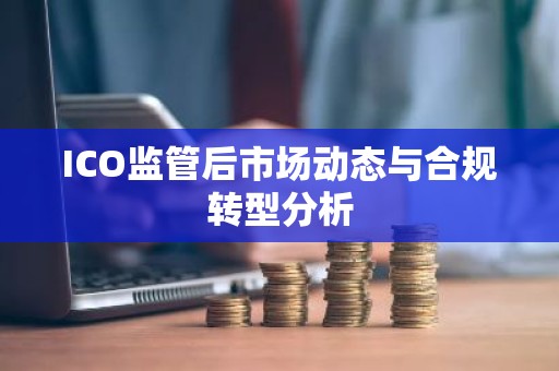 ICO监管后市场动态与合规转型分析