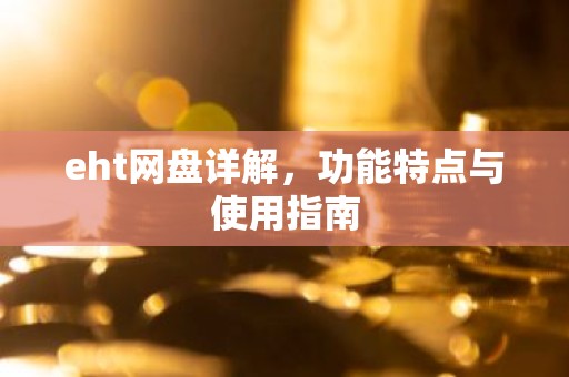 eht网盘详解，功能特点与使用指南