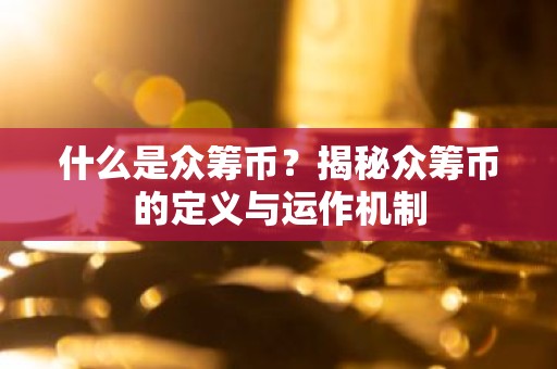 什么是众筹币？揭秘众筹币的定义与运作机制