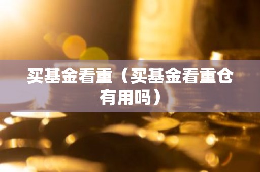 买基金看重（买基金看重仓有用吗）