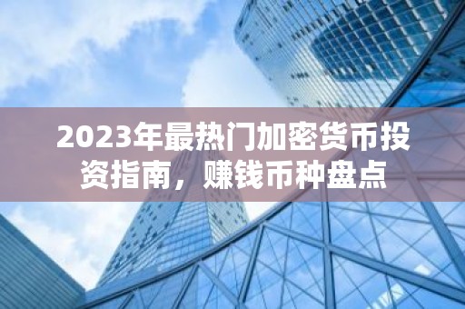 2023年最热门加密货币投资指南，赚钱币种盘点