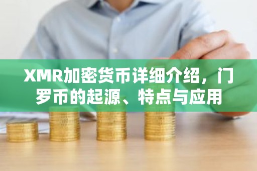 XMR加密货币详细介绍，门罗币的起源、特点与应用