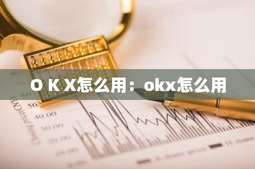 O K X怎么用：okx怎么用