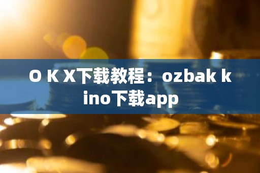 O K X下载教程：ozbak kino下载app
