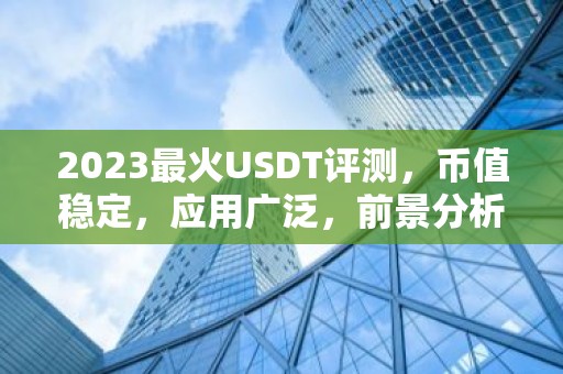 2023最火USDT评测，币值稳定，应用广泛，前景分析