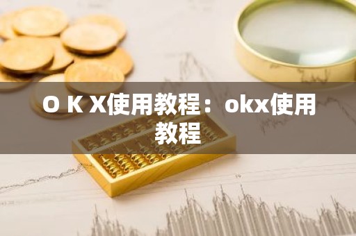 O K X使用教程：okx使用教程