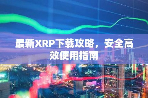 最新XRP下载攻略，安全高效使用指南