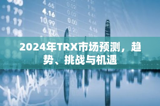 2024年TRX市场预测，趋势、挑战与机遇