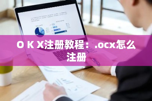 O K X注册教程：.ocx怎么注册