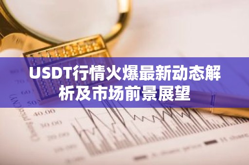 USDT行情火爆最新动态解析及市场前景展望