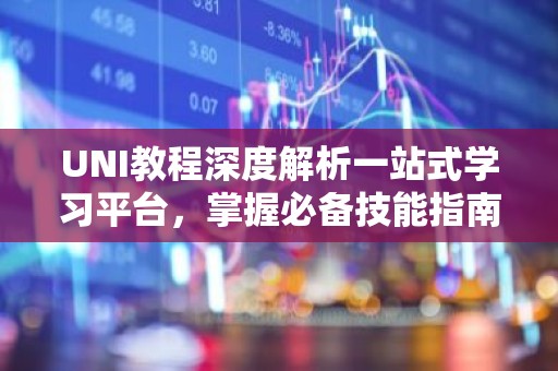UNI教程深度解析一站式学习平台，掌握必备技能指南