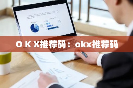 O K X推荐码：okx推荐码