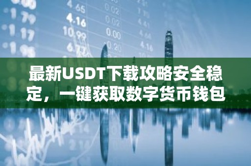 最新USDT下载攻略安全稳定，一键获取数字货币钱包