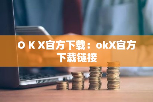O K X官方下载：okX官方下载链接