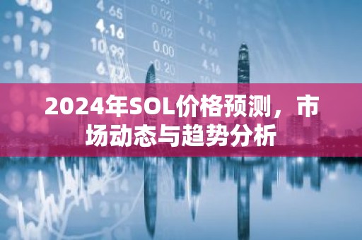 2024年SOL价格预测，市场动态与趋势分析