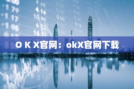 O K X官网：okX官网下载