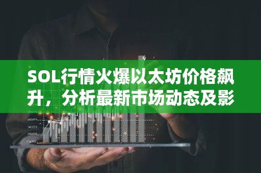 SOL行情火爆以太坊价格飙升，分析最新市场动态及影响因素