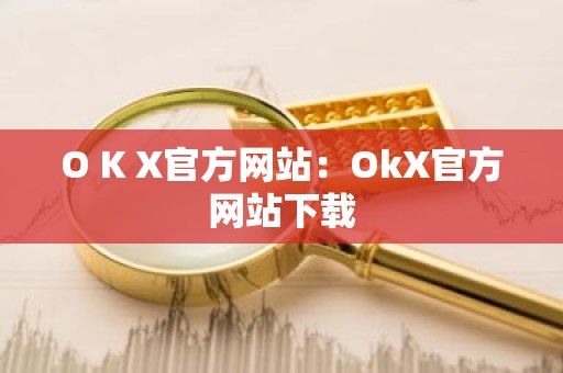 O K X官方网站：OkX官方网站下载