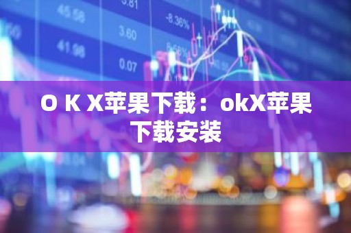 O K X苹果下载：okX苹果下载安装