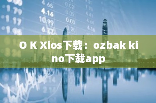 O K Xios下载：ozbak kino下载app