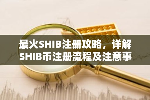 最火SHIB注册攻略，详解SHIB币注册流程及注意事项