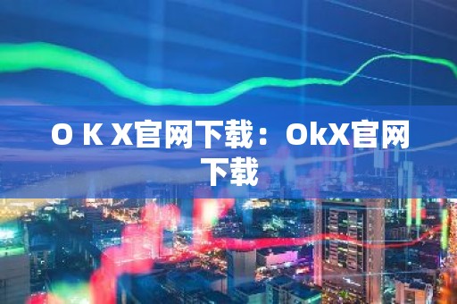 O K X官网下载：OkX官网下载