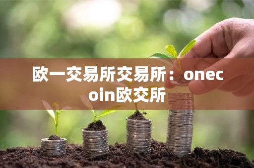 欧一交易所交易所：onecoin欧交所