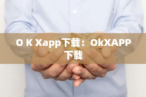 O K Xapp下载：OkXAPP下载