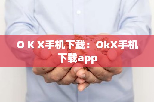 O K X手机下载：OkX手机下载app