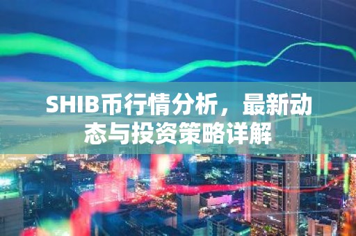 SHIB币行情分析，最新动态与投资策略详解