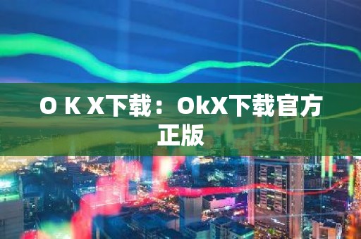 O K X下载：OkX下载官方正版