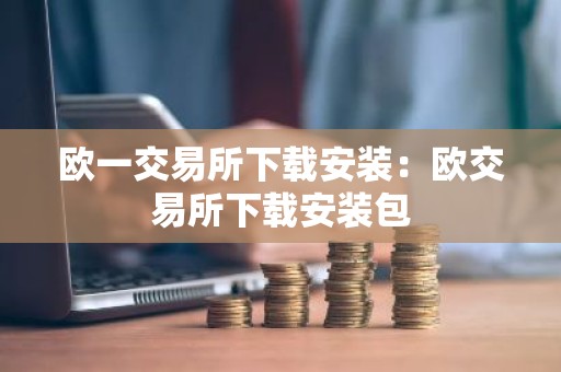 欧一交易所下载安装：欧交易所下载安装包